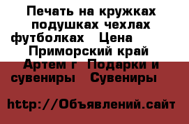 Печать на кружках подушках чехлах футболках › Цена ­ 300 - Приморский край, Артем г. Подарки и сувениры » Сувениры   